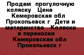 Продам  прогулочную коляску › Цена ­ 1 800 - Кемеровская обл., Прокопьевск г. Дети и материнство » Коляски и переноски   . Кемеровская обл.,Прокопьевск г.